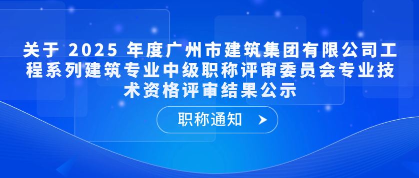 【职称通知】关于 2025 年度广州市建筑集团有限公司工程系列建筑专业中级职称评审委员会专业技术资格评审结果公示