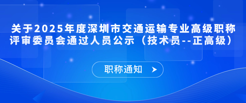 【职称通知】关于2025年度深圳市交通运输专业高级职称评审委员会通过人员公示（技术员--正高级）
