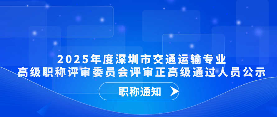 【职称通知】2025年度深圳市交通运输专业高级职称评审委员会评审正高级通过人员公示