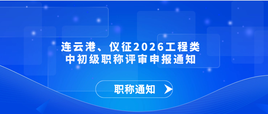 【职称通知】连云港、仪征2026工程类中初级  职称评审申报通知