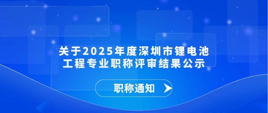【职称通知】关于2025年度深圳市锂电池工程专业职称评审结果公示