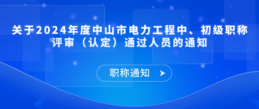 【职称通知】关于2024年度中山市电力工程中、初级职称评审（认定）通过人员的通知