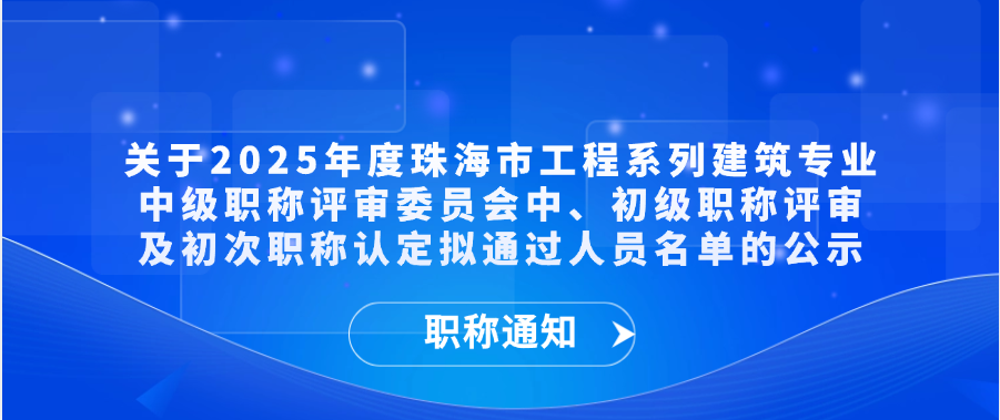 【职称通知】关于2025年度珠海市工程系列建筑专业中级职称评审委员会中、初级职称评审及初次职称认定拟通过人员名单的公示