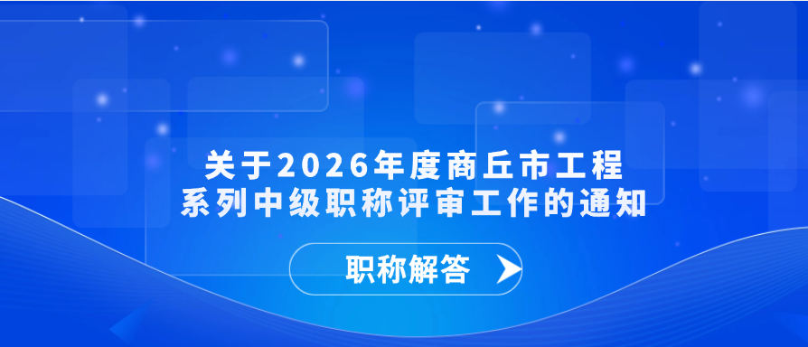 【职称通知】关于2026年度商丘市工程系列中级职称评审工作的通知