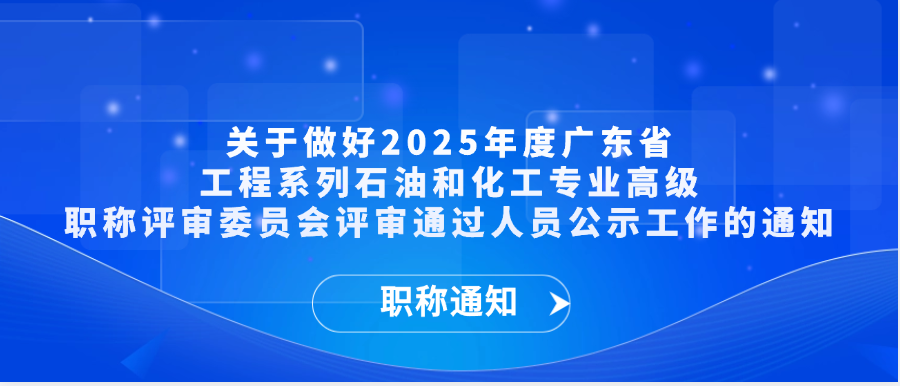 【职称通知】关于做好2025年度广东省工程系列石油和化工专业高级职称评审委员会评审通过人员公示工作的通知