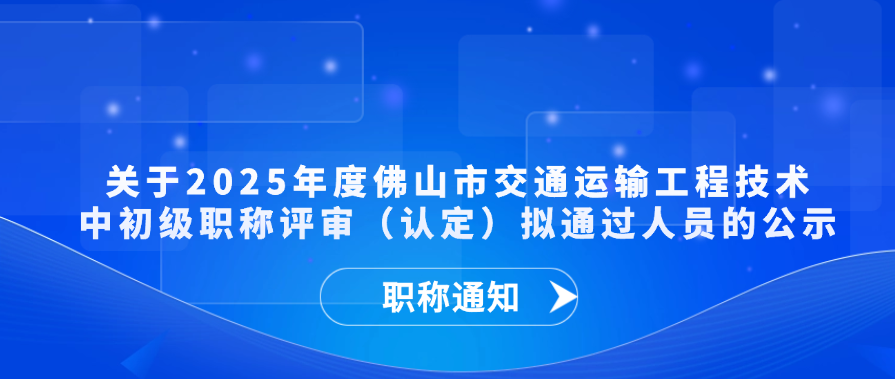 【职称通知】关于2025年度佛山市交通运输工程技术中初级职称评审（认定）拟通过人员的公示