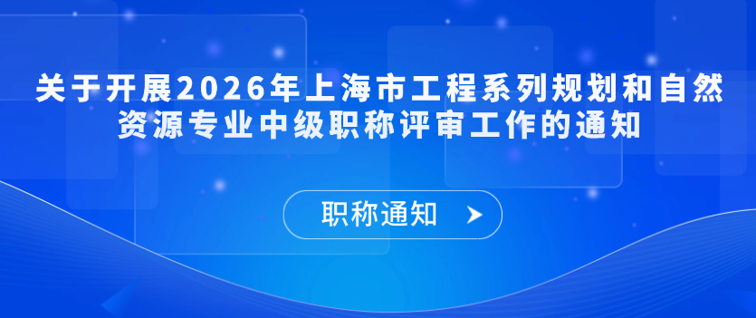 【职称通知】关于开展2026年上海市工程系列规划和自然资源专业中级职称评审工作的通知