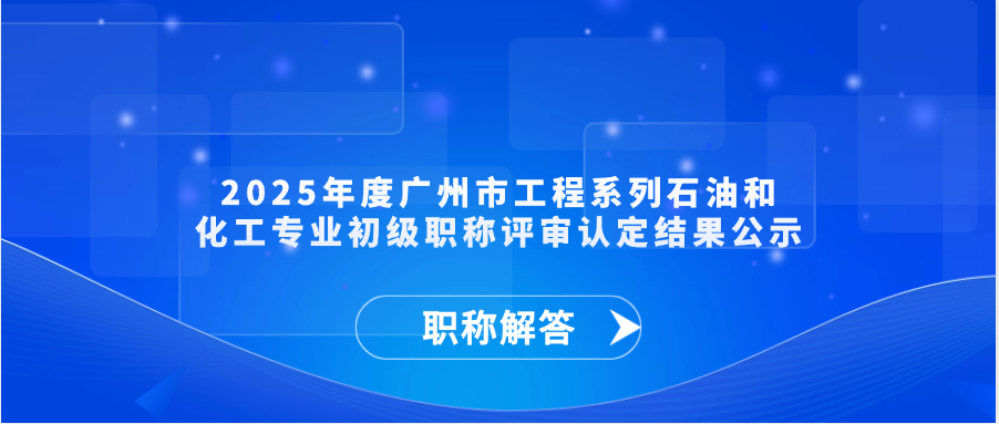 【职称通知】2025年度广州市工程系列石油和化工专业初级职称评审认定结果公示