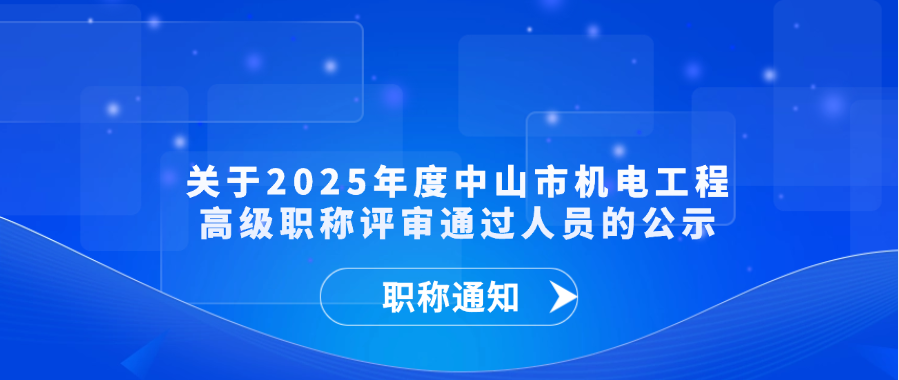 【职称通知】关于2025年度中山市机电工程高级职称评审通过人员的公示