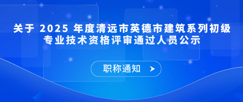 【职称通知】关于 2025 年度清远市英德市建筑系列初级专业技术资格评审通过人员公示