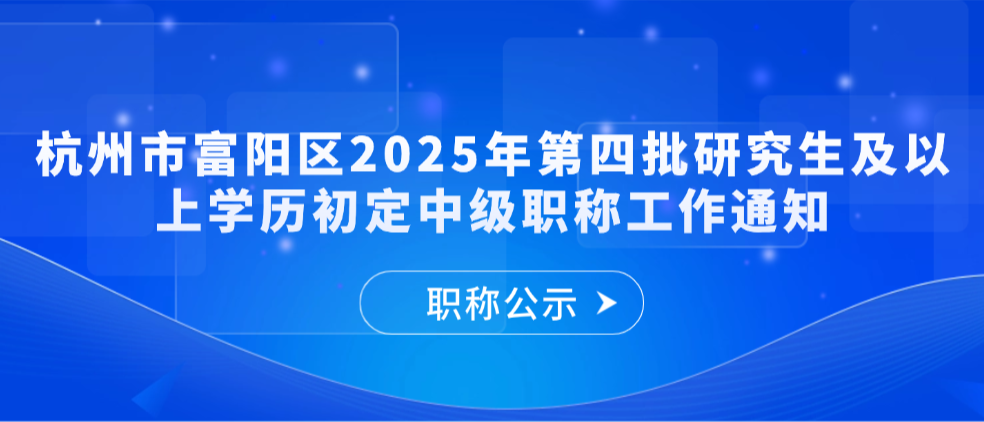 杭州市富阳区2025年第四批研究生及以上学历初定中级职称工作通知