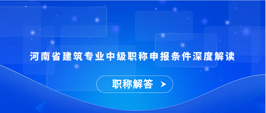 【职称解答】河南省建筑专业中级职称申报条件深度解读