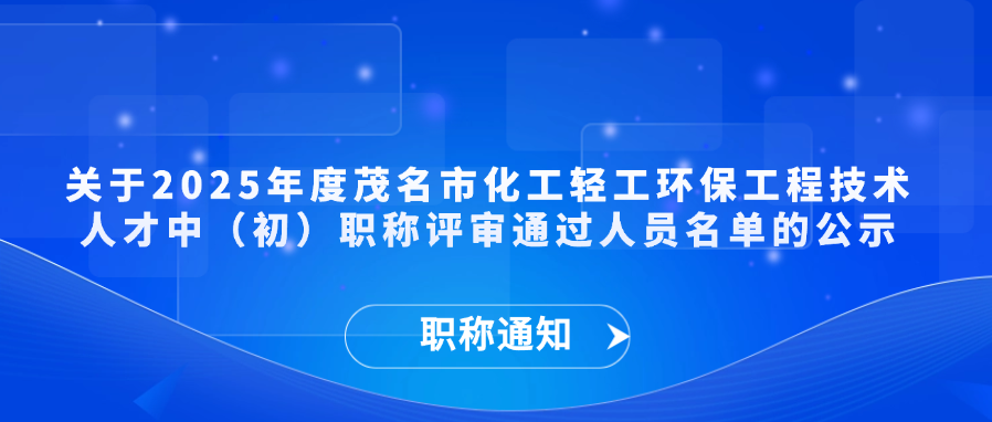 【职称通知】关于2025年度茂名市化工轻工环保工程技术人才中（初）职称评审通过人员名单的公示