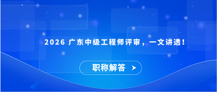 【职称解答】2026 广东中级工程师评审，一文讲透！