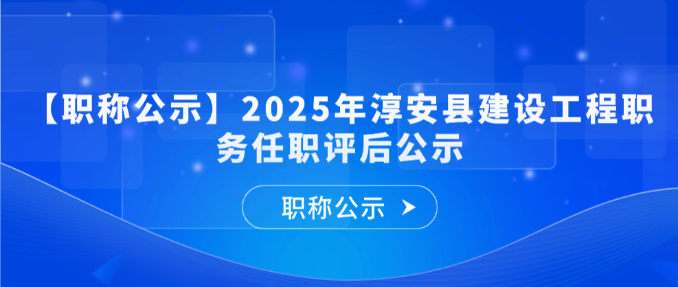 【职称公示】2025年度淳安县建设工程职务任职评后公示
