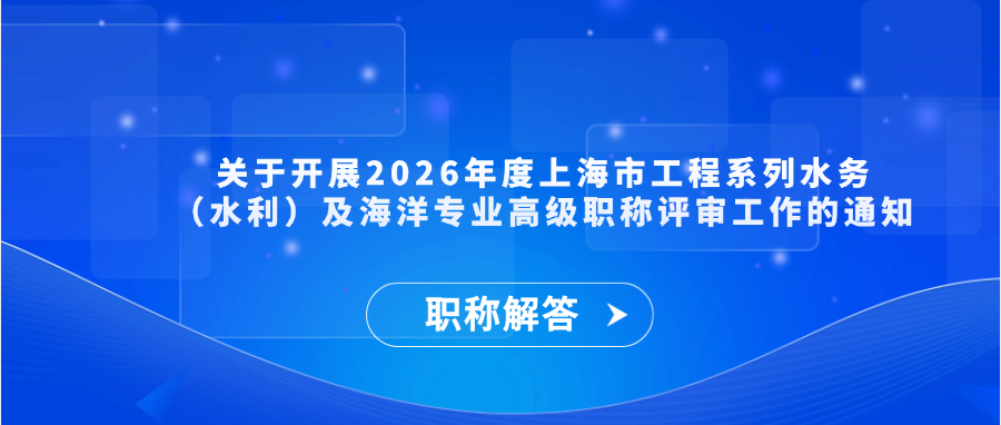 【职称通知】关于开展2026年度上海市工程系列水务（水利）及海洋专业高级职称评审工作的通知