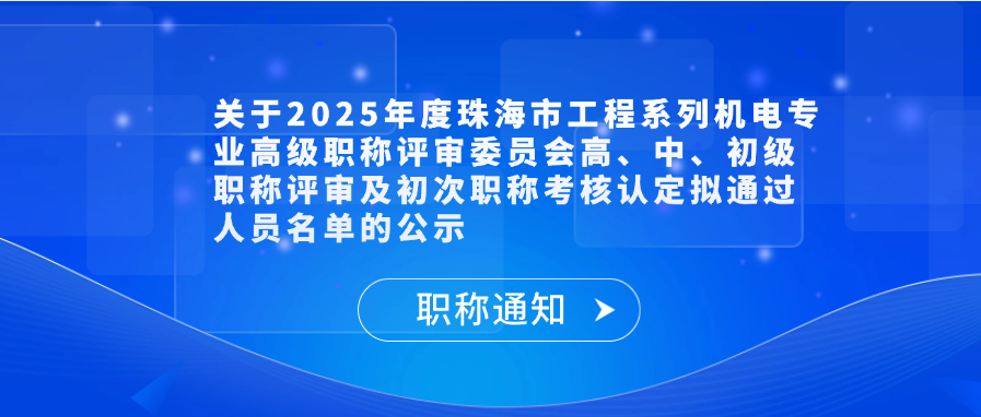 【职称通知】关于2025年度珠海市工程系列机电专业高级职称评审委员会高、中、初级职称评审及初次职称考核认定拟通过人员名单的公示