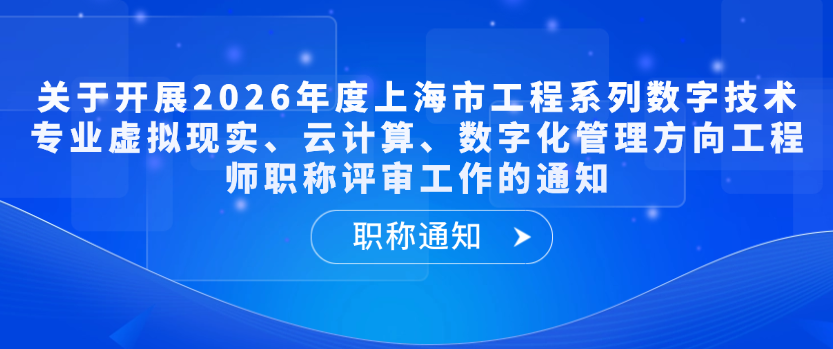 【职称通知】关于开展2026年度上海市工程系列数字技术专业虚拟现实、云计算、数字化管理方向工程师职称评审工作的通知