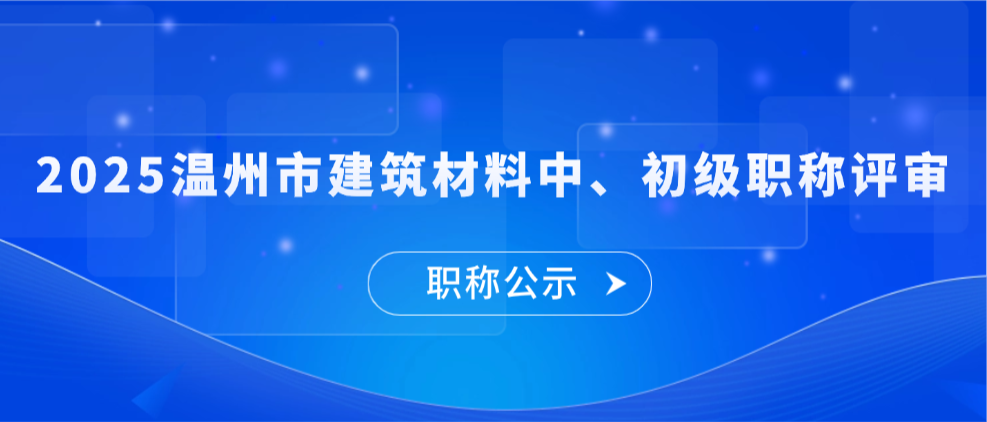 【职称公示】2025年温州市建筑材料中、初级职称评审评后公示
