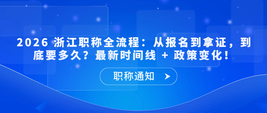 【职称解答】2026 浙江职称全流程：从报名到拿证，到底要多久？  最新时间线 + 政策变化！