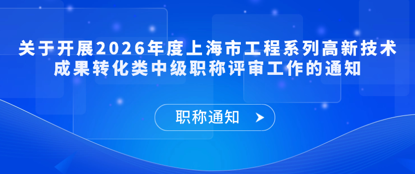 【职称通知】关于开展2026年度上海市工程系列高新技术成果转化类中级职称评审工作的通知