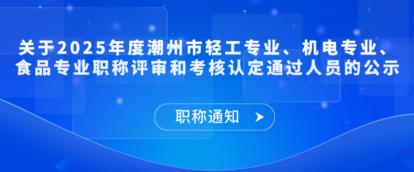 【职称通知】关于2025年度潮州市轻工专业、机电专业、食品专业职称评审和考核认定通过人员的公示