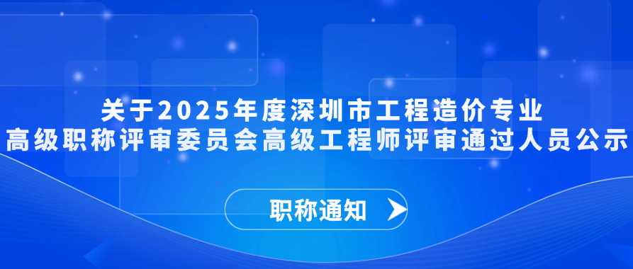 【职称通知】关于2025年度深圳市工程造价专业高级职称评审委员会高级工程师评审通过人员公示