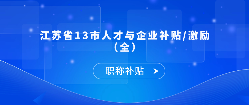 【职称补贴】江苏省13市人才与企业补贴/激励（全）