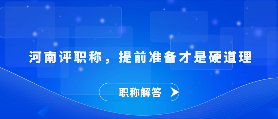【职称解答】 河南评职称，提前准备才是硬道理