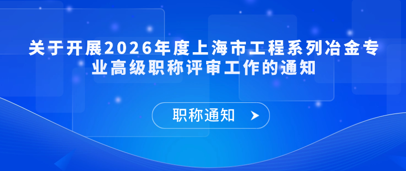 【职称通知】关于开展2026年度上海市工程系列冶金专业高级职称评审工作的通知