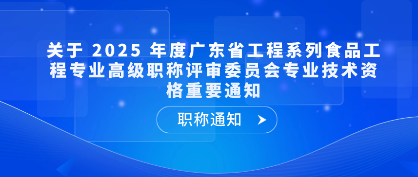 【职称通知】关于 2025 年度广东省工程系列食品工程专业高级职称评审委员会专业技术资格重要通知
