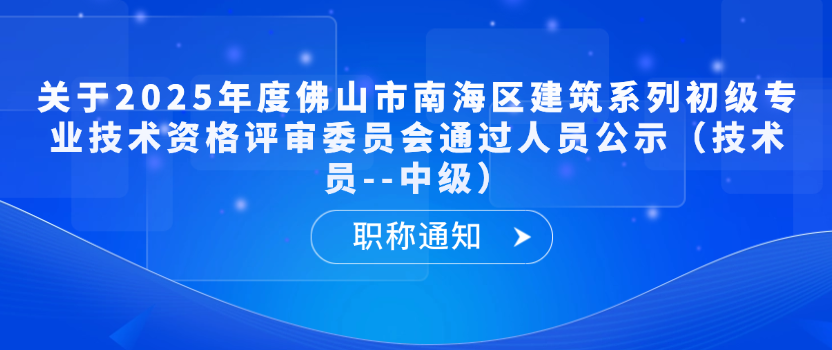 【职称通知】关于2025年度佛山市南海区建筑系列初级专业技术资格评审委员会通过人员公示（技术员--中级）