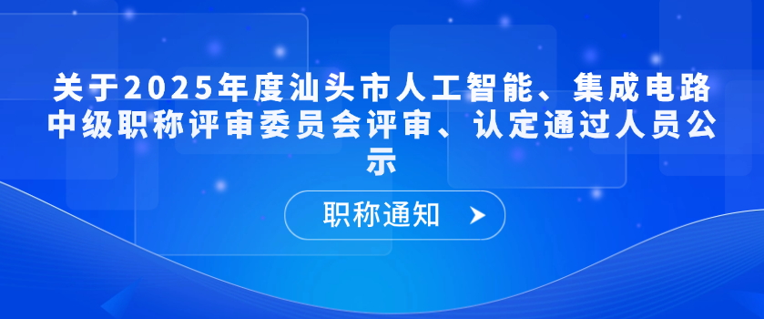 【职称通知】关于2025年度汕头市人工智能、集成电路中级职称评审委员会评审、认定通过人员公示