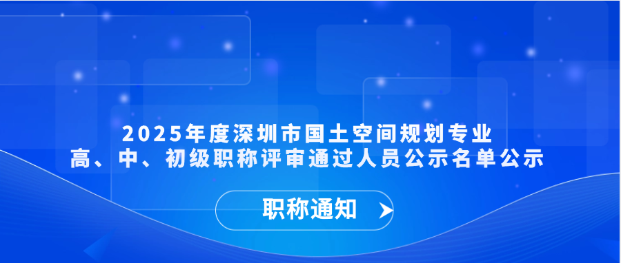 【职称通知】2025年度深圳市国土空间规划专业高、中、初级职称评审通过人员公示名单公示