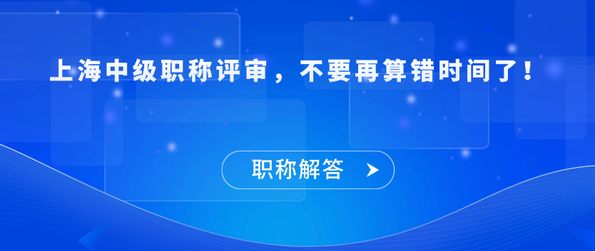 【职称解答】上海中级职称评审，不要再算错时间了！