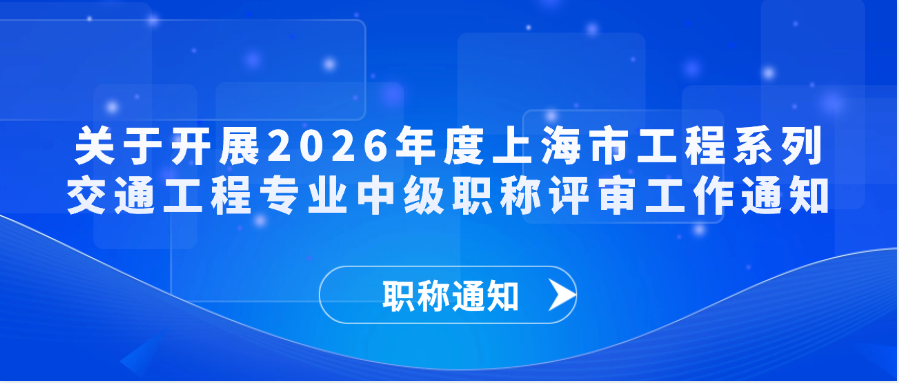 【职称通知】关于开展2026年度上海市工程系列交通工程专业中级职称评审工作通知