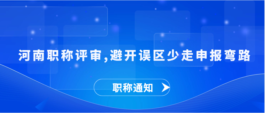 【职称解答】  河南职称评审，避开误区，少走申报弯路