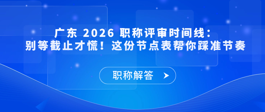 【职称解答】广东 2026 职称评审时间线：别等截止才慌！这份节点表帮你踩准节奏