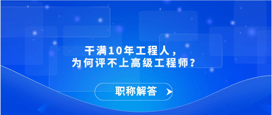 【职称解答】干满10年工程人，  为何评不上高级工程师？