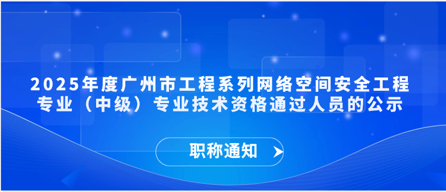 【职称通知】2025年度广州市工程系列网络空间安全工程专业（中级）专业技术资格通过人员的公示