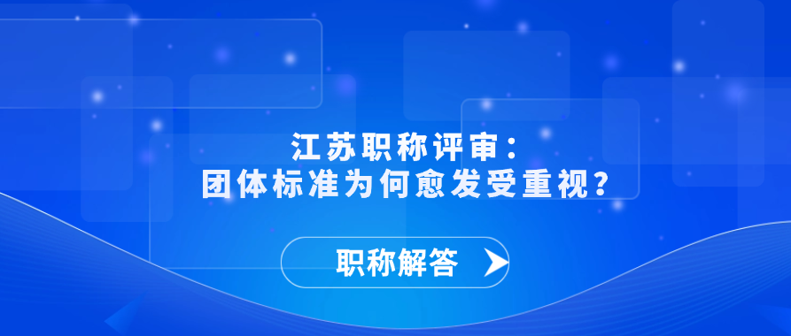 【职称解答】江苏职称评审：团体标准为何愈发受重视？