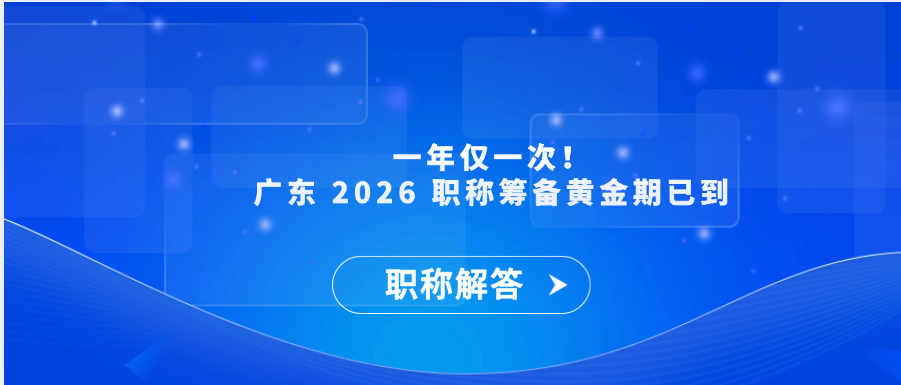 【职称解答】一年仅一次！广东 2026 职称筹备黄金期已到