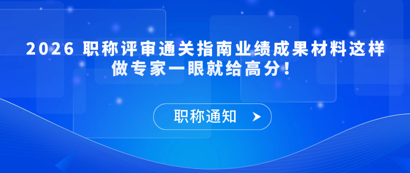 【职称解答】2026 职称评审通关指南业绩成果材料这样做专家一眼就给高分！