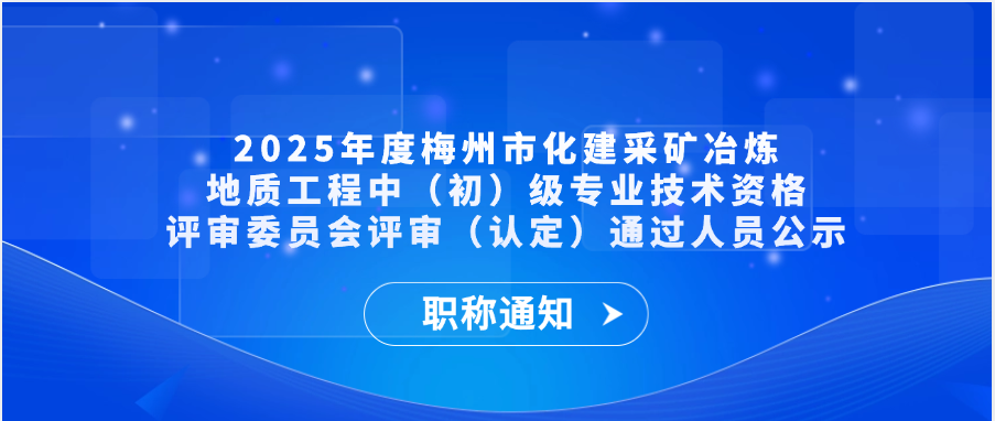 【职称通知】2025年度梅州市化建采矿冶炼地质工程中（初）级专业技术资格评审委员会评审（认定）通过人员公示