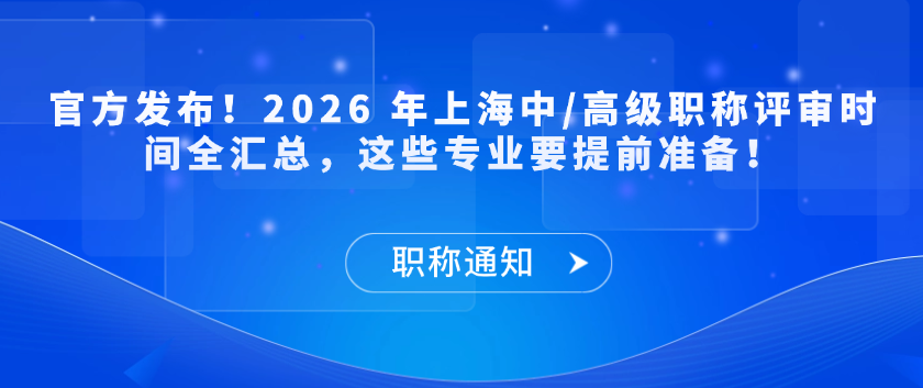 【职称通知】官方发布！2026 年上海中/高级职称评审时间全汇总，这些专业要提前准备！