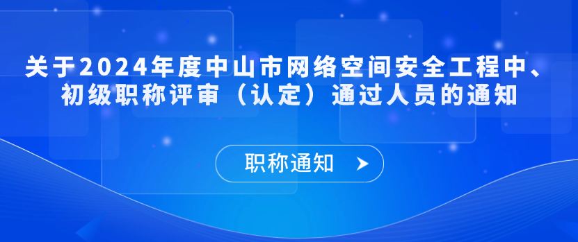【职称通知】关于2024年度中山市网络空间安全工程中、初级职称评审（认定）通过人员的通知