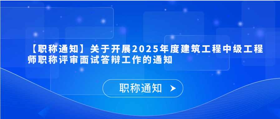 【职称通知】关于开展2025年度建筑工程中级工程师职称评审面试答辩工作的通知