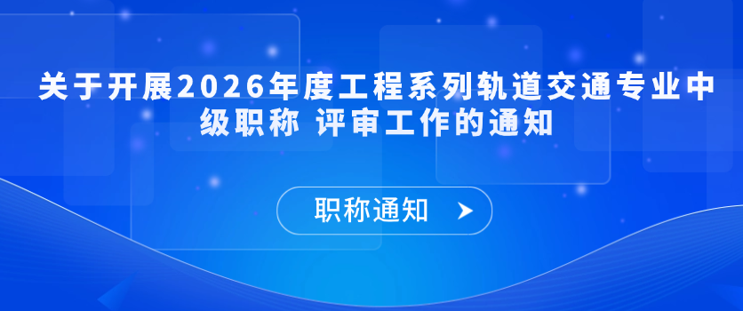 【职称通知】关于开展2026年度工程系列轨道交通专业中级职称 评审工作的通知
