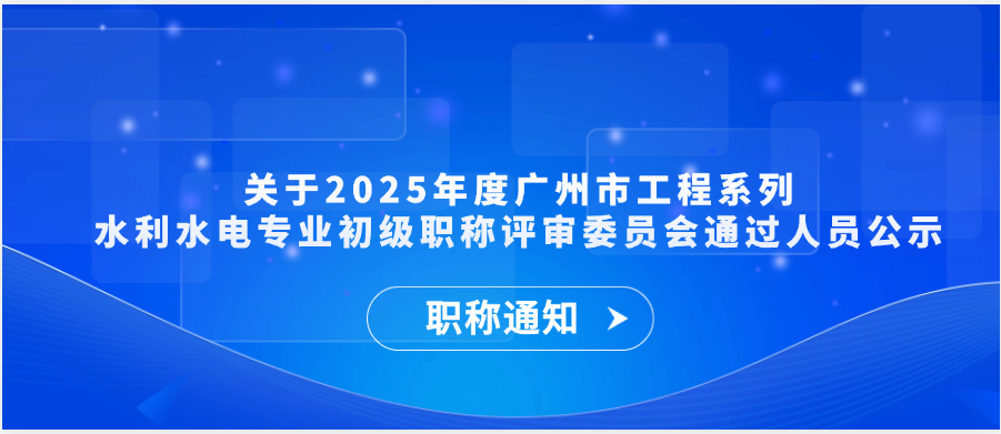 【职称通知】关于2025年度广州市工程系列水利水电专业初级职称评审委员会通过人员公示