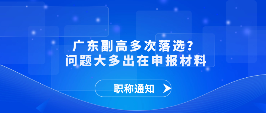 【职称解答】广东副高多次落选？问题大多出在申报材料